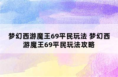 梦幻西游魔王69平民玩法 梦幻西游魔王69平民玩法攻略